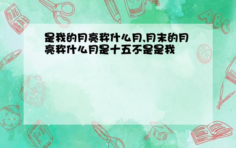 是我的月亮称什么月,月末的月亮称什么月是十五不是是我