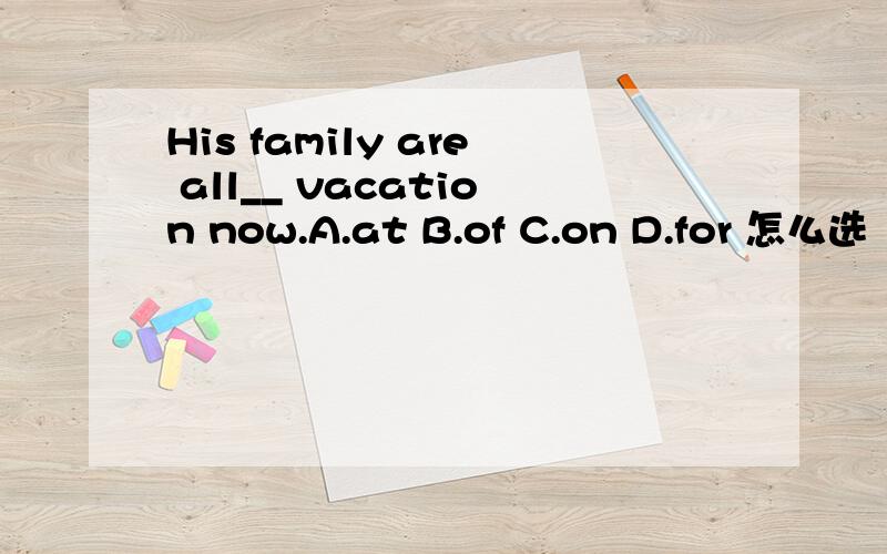 His family are all__ vacation now.A.at B.of C.on D.for 怎么选