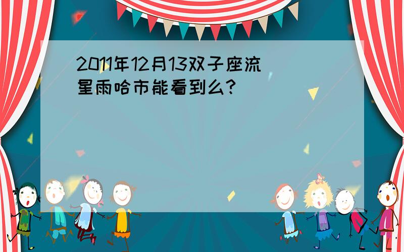 2011年12月13双子座流星雨哈市能看到么?