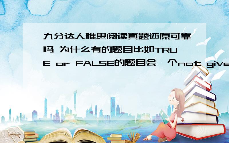 九分达人雅思阅读真题还原可靠吗 为什么有的题目比如TRUE or FALSE的题目会一个not given也没有,真的是真题吗?求真心的解答