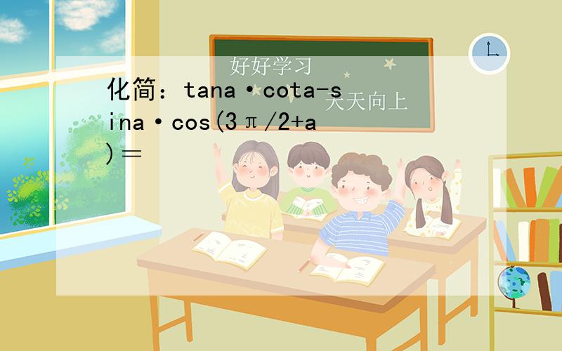 化简：tana·cota-sina·cos(3π/2+a)＝