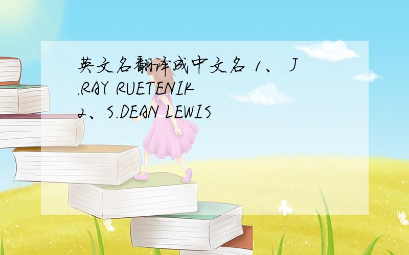 英文名翻译成中文名 1、 J.RAY RUETENIK 2、S.DEAN LEWIS