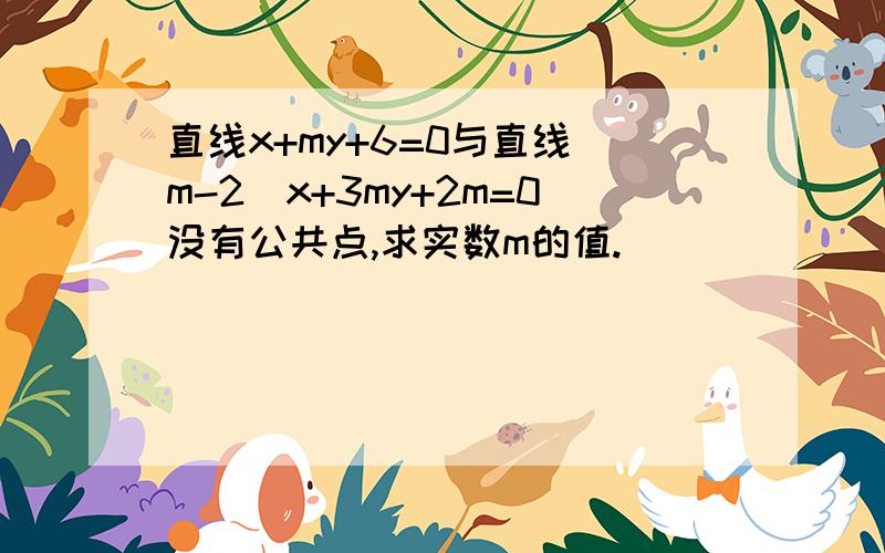 直线x+my+6=0与直线（m-2）x+3my+2m=0没有公共点,求实数m的值.