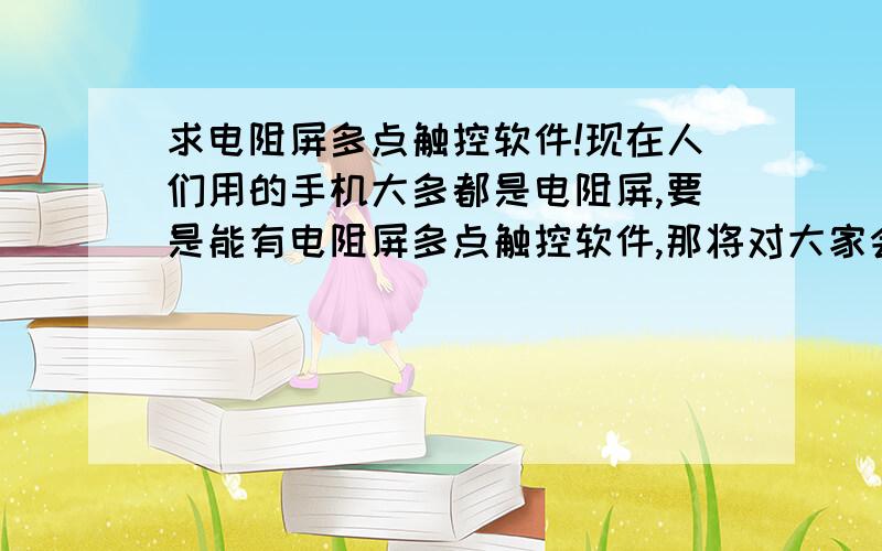 求电阻屏多点触控软件!现在人们用的手机大多都是电阻屏,要是能有电阻屏多点触控软件,那将对大家会带来多大的快乐与便利呀!