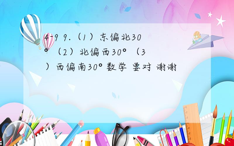 4-9 9.（1）东偏北30° （2）北偏西30° （3）西偏南30° 数学 要对 谢谢