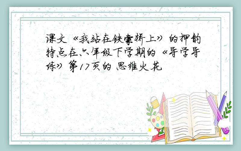 课文《我站在铁索桥上》的押韵特点在六年级下学期的《导学导练》第17页的 思维火花