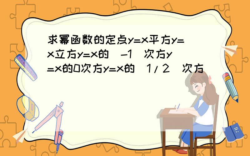 求幂函数的定点y=x平方y=x立方y=x的（-1）次方y=x的0次方y=x的（1/2）次方