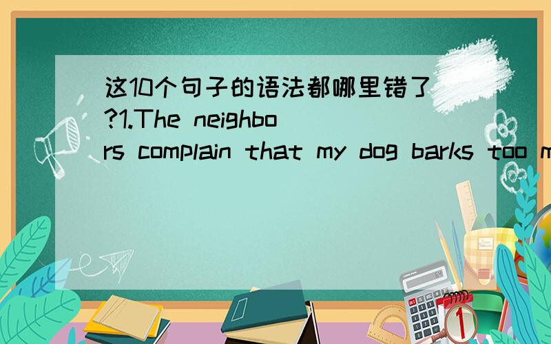 这10个句子的语法都哪里错了?1.The neighbors complain that my dog barks too much however they never complain about her digging holes in their garden.2.When the helicopter crashed the gas tank broke loose and exploded.3.I won’t buy the Bla