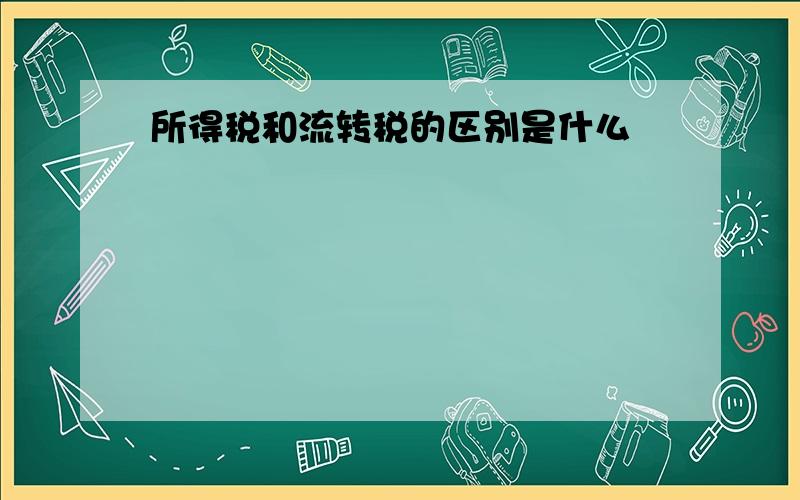 所得税和流转税的区别是什么