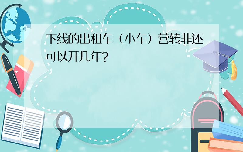 下线的出租车（小车）营转非还可以开几年?