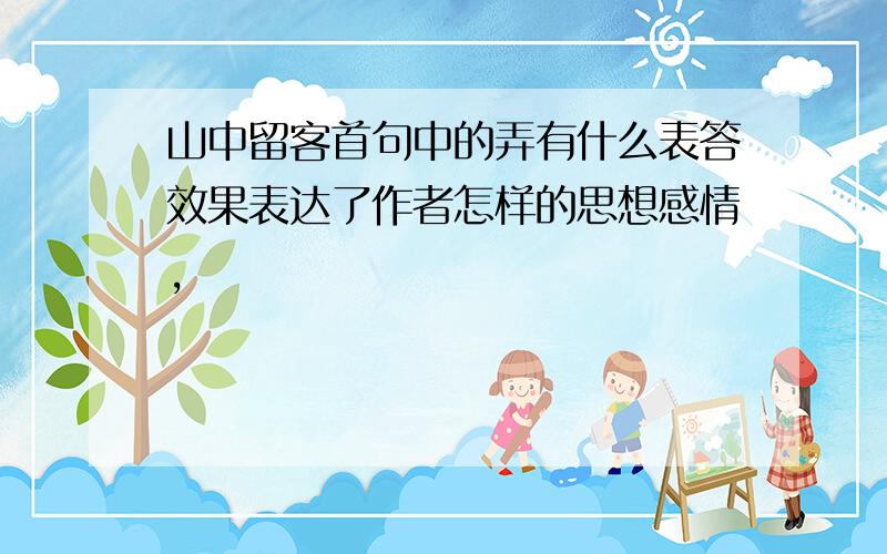 山中留客首句中的弄有什么表答效果表达了作者怎样的思想感情,