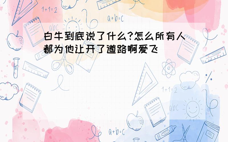 白牛到底说了什么?怎么所有人都为他让开了道路啊爱飞