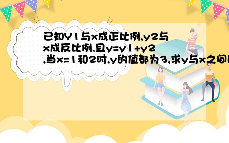 已知Y1与x成正比例,y2与x成反比例,且y=y1+y2,当x=1和2时,y的值都为3,求y与x之间的函数关系式