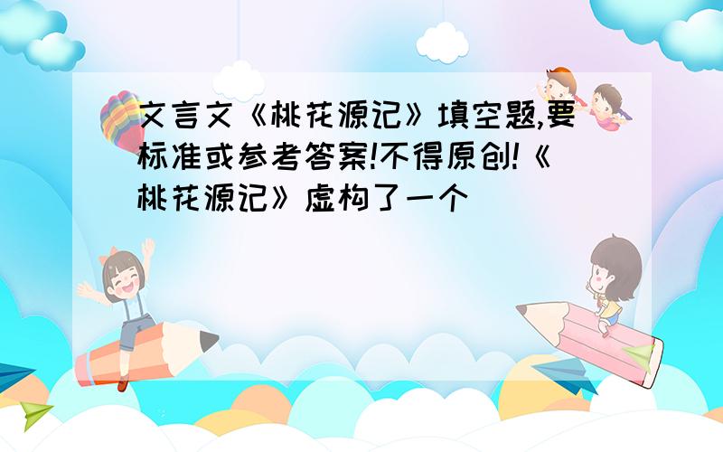 文言文《桃花源记》填空题,要标准或参考答案!不得原创!《桃花源记》虚构了一个____________的世外桃源,描绘了一幅___________的生活图景,反映了广大人民的______________的愿望.