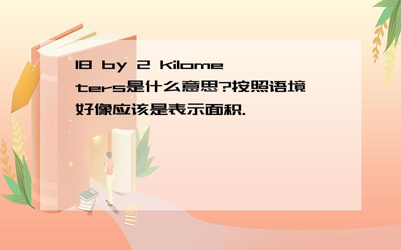 18 by 2 kilometers是什么意思?按照语境好像应该是表示面积.