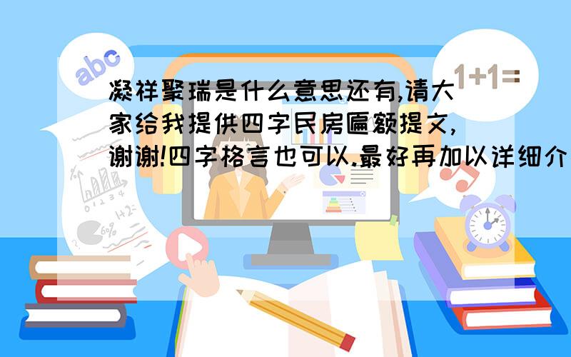 凝祥聚瑞是什么意思还有,请大家给我提供四字民房匾额提文,谢谢!四字格言也可以.最好再加以详细介绍.