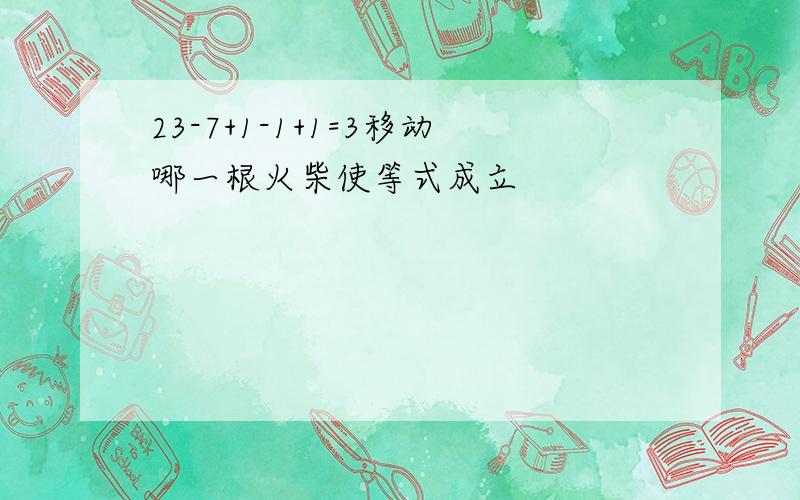 23-7+1-1+1=3移动哪一根火柴使等式成立