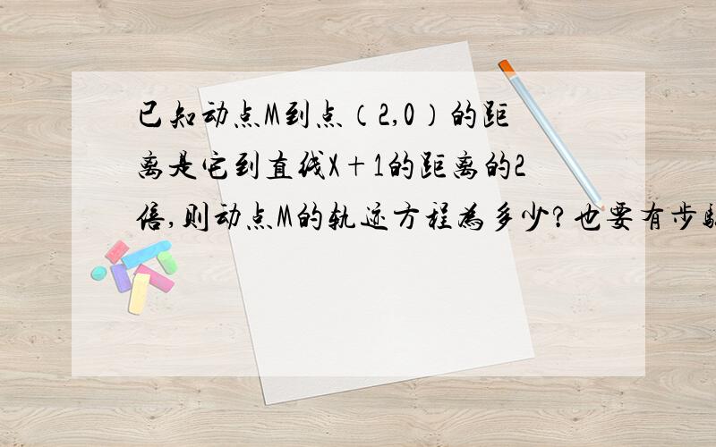 已知动点M到点（2,0）的距离是它到直线X+1的距离的2倍,则动点M的轨迹方程为多少?也要有步骤.