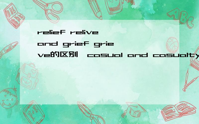 relief relive and grief grieve的区别,casual and casualty 的区别,forbidding and forbidable的区别relief relive and grief grieve的区别,casual and casualty 的区别,forbidding and forbidable的区别最后是forbidding and formidable的区