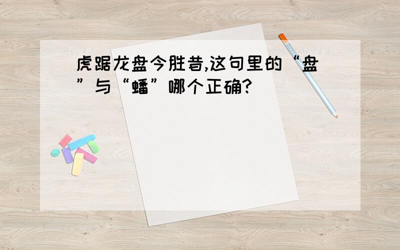 虎踞龙盘今胜昔,这句里的“盘”与“蟠”哪个正确?