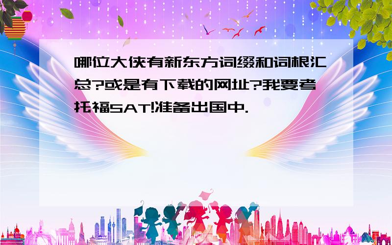 哪位大侠有新东方词缀和词根汇总?或是有下载的网址?我要考托福SAT!准备出国中.