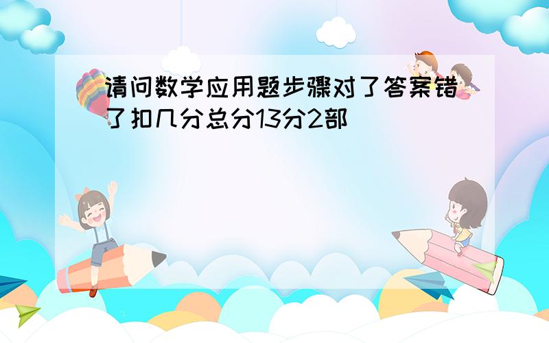 请问数学应用题步骤对了答案错了扣几分总分13分2部