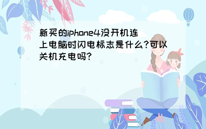 新买的iphone4没开机连上电脑时闪电标志是什么?可以关机充电吗?