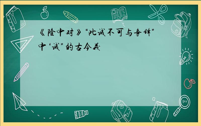 《隆中对》“此诚不可与争锋”中‘诚”的古今义