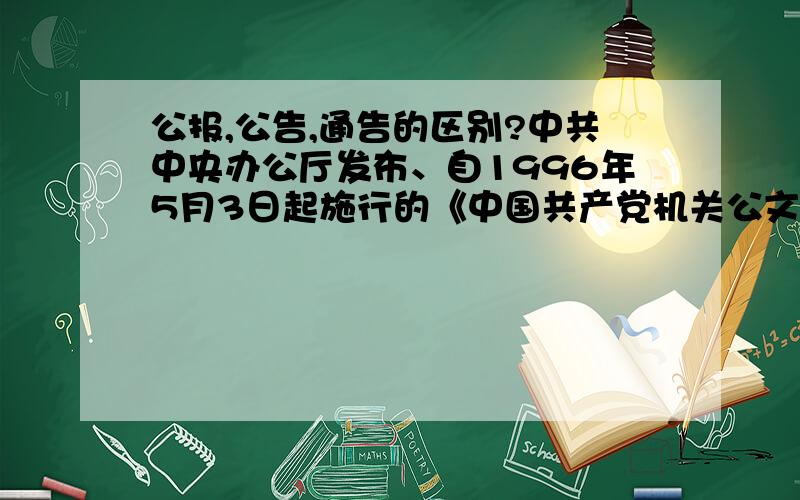 公报,公告,通告的区别?中共中央办公厅发布、自1996年5月3日起施行的《中国共产党机关公文处理条例》规定,全国党的机关公文文体主要有决议、决定、指示、意见、通知、通报、公报、报告