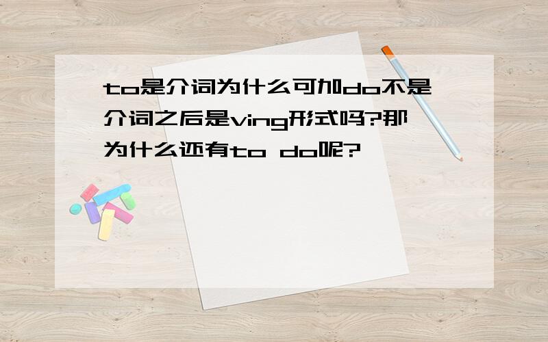 to是介词为什么可加do不是介词之后是ving形式吗?那为什么还有to do呢?