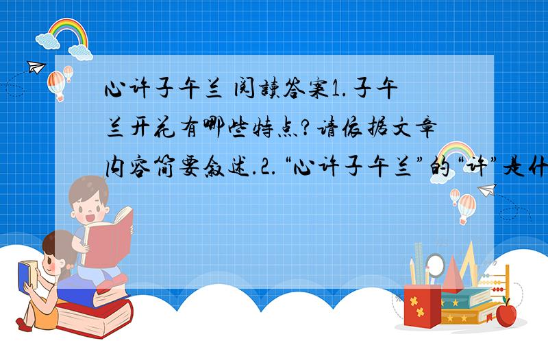 心许子午兰 阅读答案1.子午兰开花有哪些特点?请依据文章内容简要叙述.2.“心许子午兰”的“许”是什么意思?作者为什么“心许子午兰”?3.阅读下列文句,简答问题  （1）就这样一天一朵地