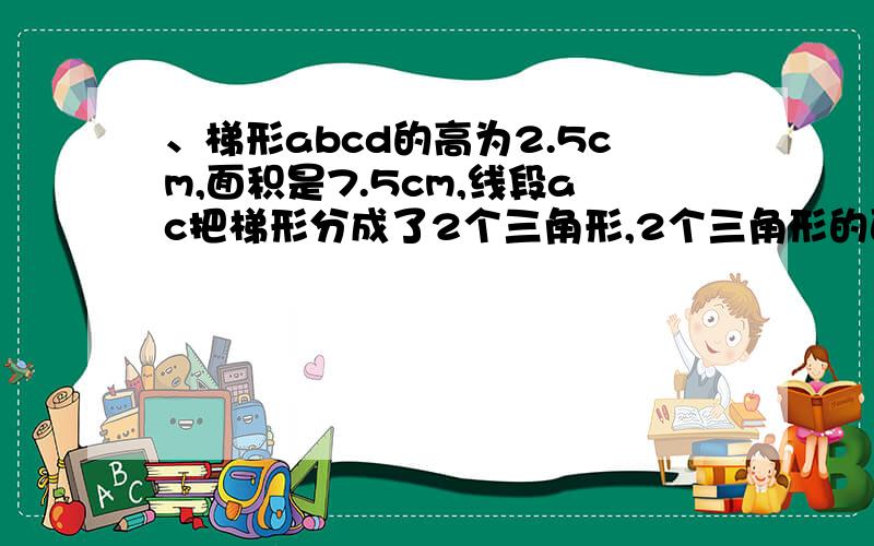 、梯形abcd的高为2.5cm,面积是7.5cm,线段ac把梯形分成了2个三角形,2个三角形的面积之比是2：3,梯形的上下底是多少？