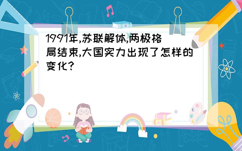 1991年,苏联解体,两极格局结束,大国实力出现了怎样的变化?