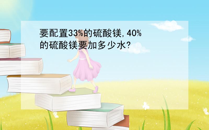 要配置33%的硫酸镁,40%的硫酸镁要加多少水?