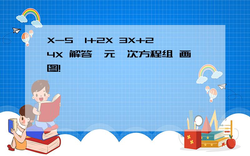 X-5＞1+2X 3X+2＜4X 解答一元一次方程组 画图!