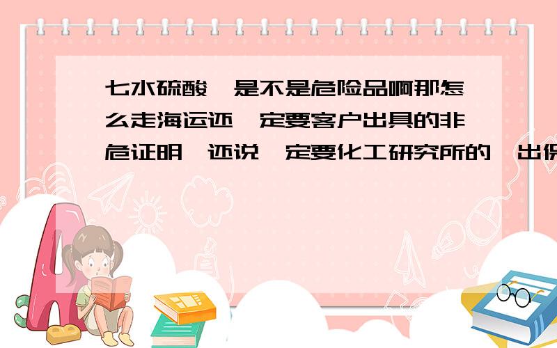 七水硫酸镁是不是危险品啊那怎么走海运还一定要客户出具的非危证明,还说一定要化工研究所的,出保函都没用.怎么回事啊?555,我的老板催的紧,急死了!