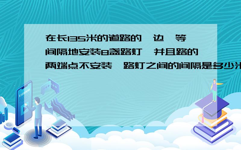 在长135米的道路的一边,等间隔地安装8盏路灯,并且路的两端点不安装,路灯之间的间隔是多少米?