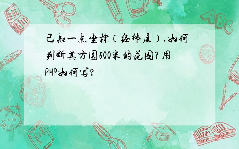 已知一点坐标（经纬度）,如何判断其方圆500米的范围?用PHP如何写?