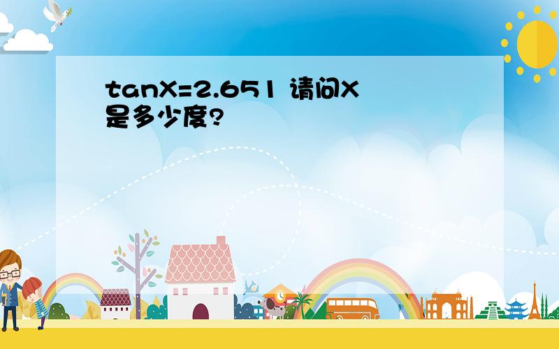 tanX=2.651 请问X是多少度?