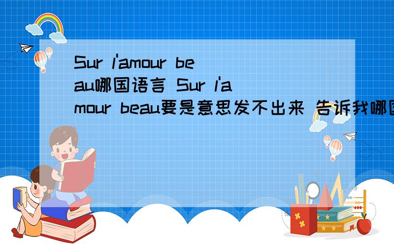 Sur l'amour beau哪国语言 Sur l'amour beau要是意思发不出来 告诉我哪国语言也行