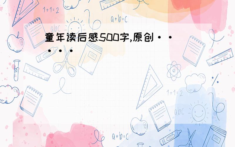 童年读后感500字,原创·····