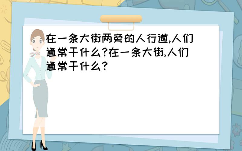 在一条大街两旁的人行道,人们通常干什么?在一条大街,人们通常干什么?