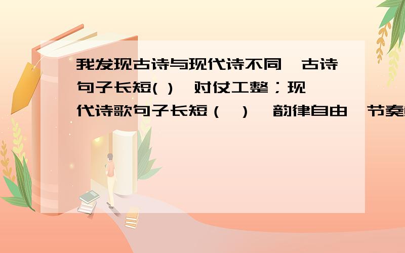 我发现古诗与现代诗不同,古诗句子长短( ),对仗工整；现代诗歌句子长短（ ）,韵律自由,节奏鲜明.