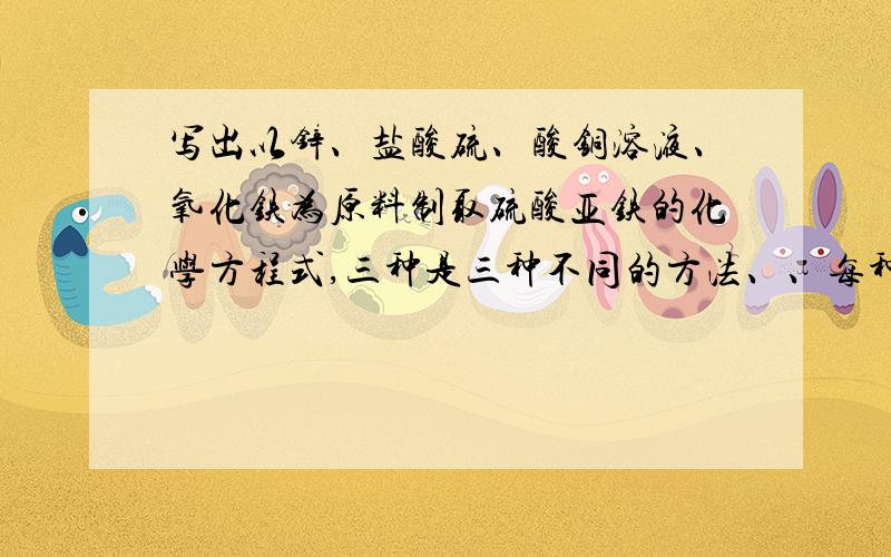 写出以锌、盐酸硫、酸铜溶液、氧化铁为原料制取硫酸亚铁的化学方程式,三种是三种不同的方法、、每种都要能制取出硫酸亚铁/