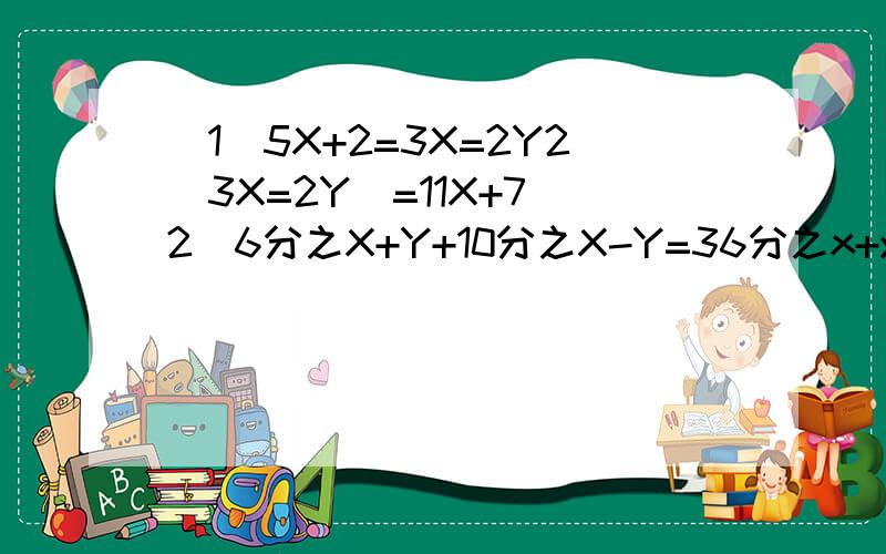 (1)5X+2=3X=2Y2(3X=2Y)=11X+7（2）6分之X+Y+10分之X-Y=36分之x+y x-y=-13.若R是方程组3X+5Y=R+2 2X+3Y=Y 的解中,X与2Y的差为2,求X,Y,R的值4.求使方程组 X+MY=2X-Y=0 有整数解的整数的M的值5.甲乙两数的和是37,差是13,