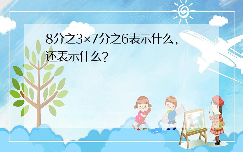 8分之3×7分之6表示什么,还表示什么?