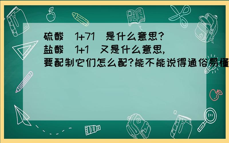 硫酸(1+71)是什么意思?盐酸(1+1)又是什么意思,要配制它们怎么配?能不能说得通俗易懂些