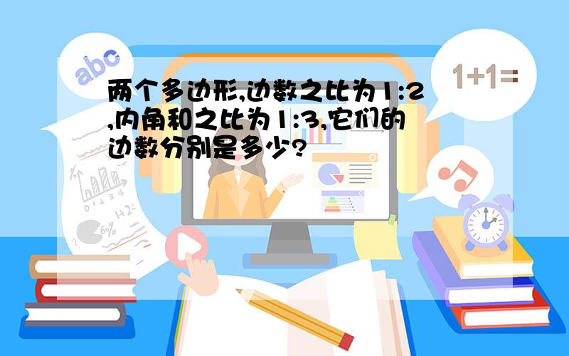 两个多边形,边数之比为1:2,内角和之比为1:3,它们的边数分别是多少?