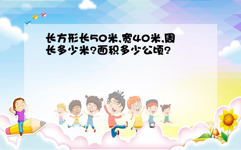 长方形长50米,宽40米,周长多少米?面积多少公顷?