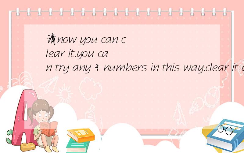 请now you can clear it.you can try any 3 numbers in this way.clear it and do it again and again中